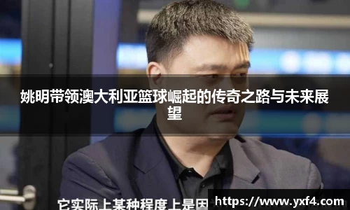 姚明带领澳大利亚篮球崛起的传奇之路与未来展望