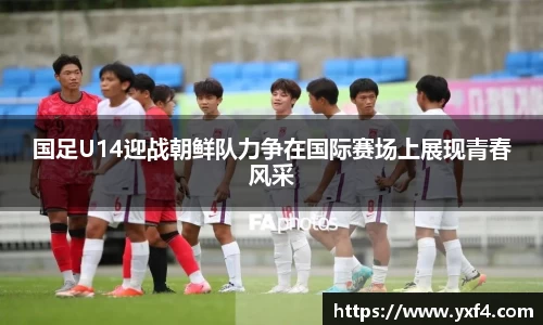国足U14迎战朝鲜队力争在国际赛场上展现青春风采