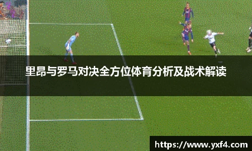 里昂与罗马对决全方位体育分析及战术解读