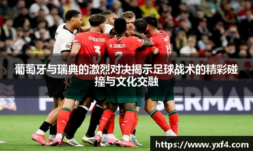 葡萄牙与瑞典的激烈对决揭示足球战术的精彩碰撞与文化交融